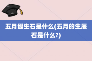 五月诞生石是什么(五月的生辰石是什么?)
