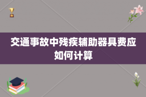 交通事故中残疾辅助器具费应如何计算