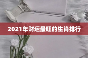 2021年财运最旺的生肖排行