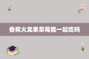香蕉火龙果草莓能一起吃吗