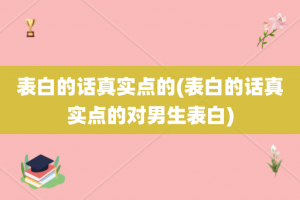 表白的话真实点的(表白的话真实点的对男生表白)