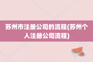 苏州市注册公司的流程(苏州个人注册公司流程)