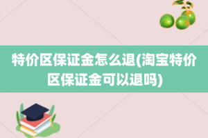 特价区保证金怎么退(淘宝特价区保证金可以退吗)