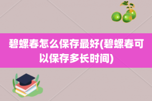 碧螺春怎么保存最好(碧螺春可以保存多长时间)