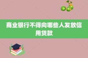 商业银行不得向哪些人发放信用贷款