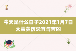 今天是什么日子2021年1月7日大雪黄历忌宜与吉凶
