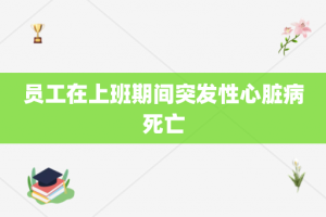 员工在上班期间突发性心脏病死亡