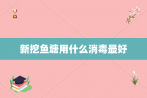 新挖鱼塘用什么消毒最好