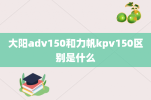大阳adv150和力帆kpv150区别是什么