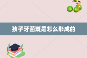 孩子牙菌斑是怎么形成的