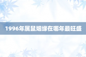 1996年属鼠姻缘在哪年最旺盛