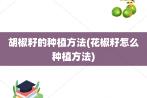 胡椒籽的种植方法(花椒籽怎么种植方法)