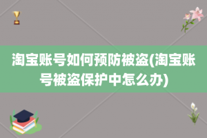 淘宝账号如何预防被盗(淘宝账号被盗保护中怎么办)