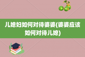 儿媳妇如何对待婆婆(婆婆应该如何对待儿媳)