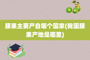 腰果主要产自哪个国家(我国腰果产地是哪里)