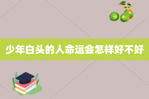 少年白头的人命运会怎样好不好