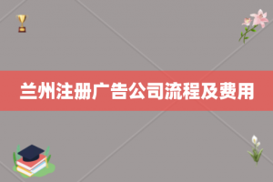 兰州注册广告公司流程及费用