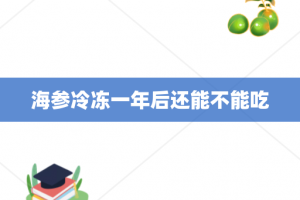 海参冷冻一年后还能不能吃