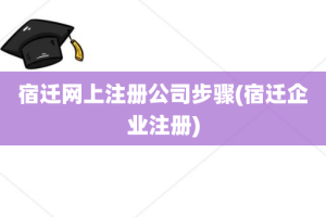 宿迁网上注册公司步骤(宿迁企业注册)