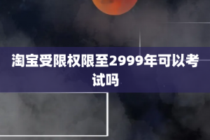 淘宝受限权限至2999年可以考试吗