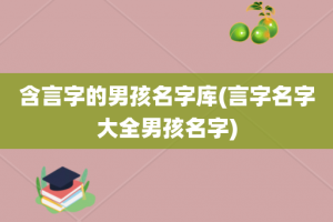 含言字的男孩名字库(言字名字大全男孩名字)