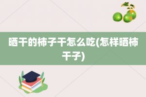 晒干的柿子干怎么吃(怎样晒柿干子)