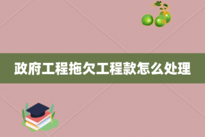 政府工程拖欠工程款怎么处理