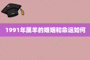 1991年属羊的婚姻和命运如何