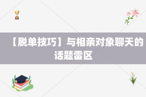 【脱单技巧】与相亲对象聊天的话题雷区