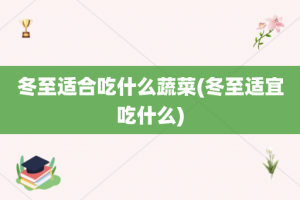 冬至适合吃什么蔬菜(冬至适宜吃什么)
