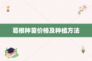 葛根种苗价格及种植方法