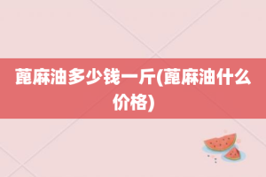 蓖麻油多少钱一斤(蓖麻油什么价格)