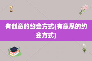 有创意的约会方式(有意思的约会方式)