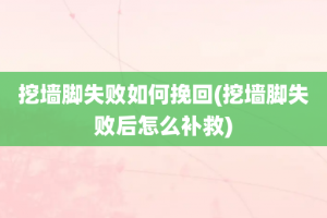 挖墙脚失败如何挽回(挖墙脚失败后怎么补救)