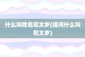 什么叫姓名犯太岁(请问什么叫犯太岁)