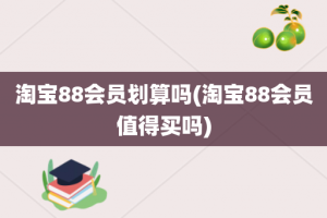 淘宝88会员划算吗(淘宝88会员值得买吗)