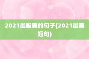 2021最唯美的句子(2021最美短句)