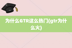 为什么GTR这么热门(gtr为什么火)