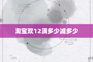 淘宝双12满多少减多少