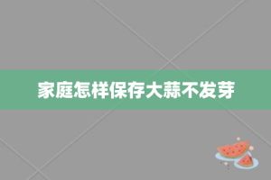 家庭怎样保存大蒜不发芽