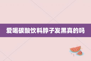 爱喝碳酸饮料脖子发黑真的吗