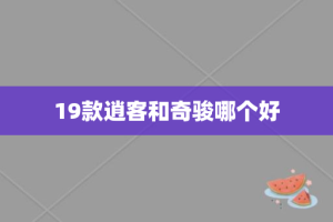 19款逍客和奇骏哪个好
