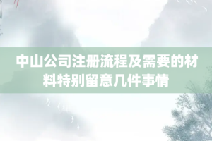 中山公司注册流程及需要的材料特别留意几件事情