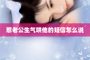 惹老公生气哄他的短信怎么说