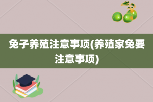 兔子养殖注意事项(养殖家兔要注意事项)
