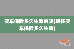买车保险多久生效的呢(现在买车保险多久生效)
