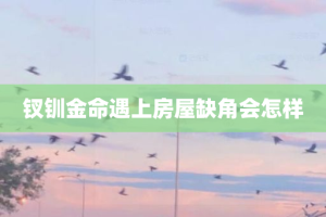 钗钏金命遇上房屋缺角会怎样