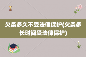 欠条多久不受法律保护(欠条多长时间受法律保护)