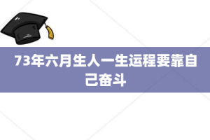 73年六月生人一生运程要靠自己奋斗