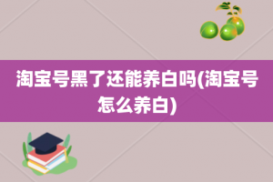 淘宝号黑了还能养白吗(淘宝号怎么养白)